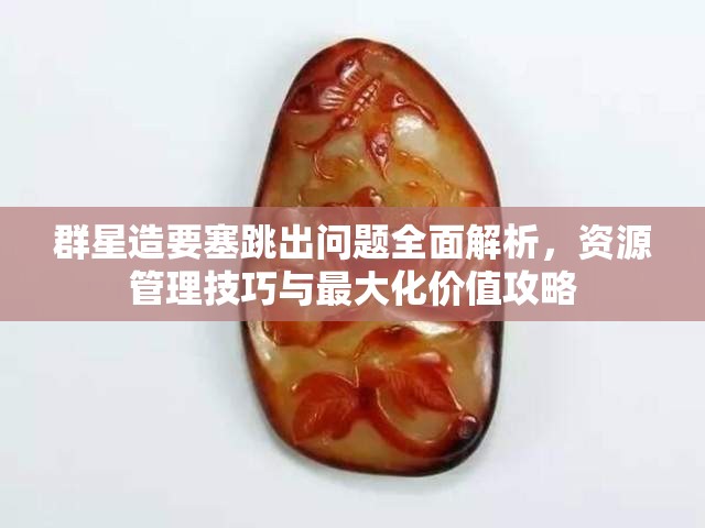 群星造要塞跳出問題全面解析，資源管理技巧與最大化價值攻略