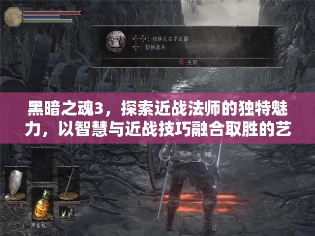 黑暗之魂3，探索近戰(zhàn)法師的獨特魅力，以智慧與近戰(zhàn)技巧融合取勝的藝術