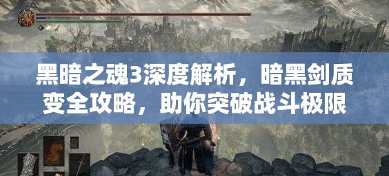 黑暗之魂3深度解析，暗黑劍質(zhì)變?nèi)ヂ?，助你突破?zhàn)斗極限，開啟全新境界