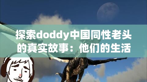 探索doddy中國同性老頭的真實故事：他們的生活、挑戰(zhàn)與社會認知