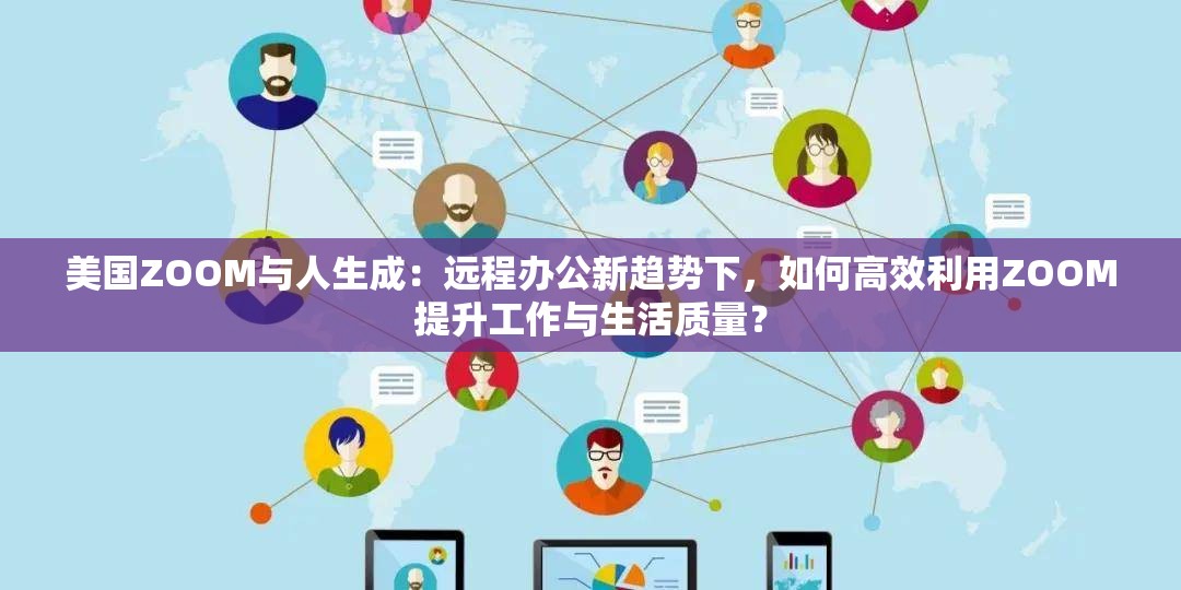 美國ZOOM與人生成：遠程辦公新趨勢下，如何高效利用ZOOM提升工作與生活質(zhì)量？