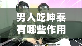 男人吃坤泰有哪些作用？探索坤泰對男性健康的影響與功效