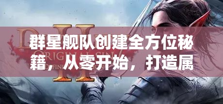 群星艦隊(duì)創(chuàng)建全方位秘籍，從零開始，打造屬于你的星際霸業(yè)帝國