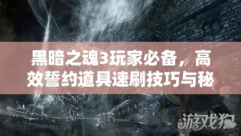 黑暗之魂3玩家必備，高效誓約道具速刷技巧與秘籍大公開