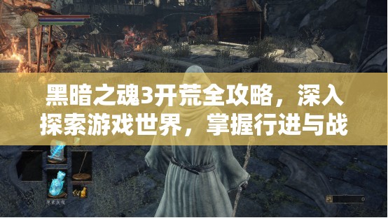 黑暗之魂3開荒全攻略，深入探索游戲世界，掌握行進(jìn)與戰(zhàn)斗的藝術(shù)