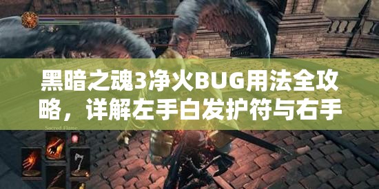 黑暗之魂3凈火B(yǎng)UG用法全攻略，詳解左手白發(fā)護(hù)符與右手多段處決武器搭配