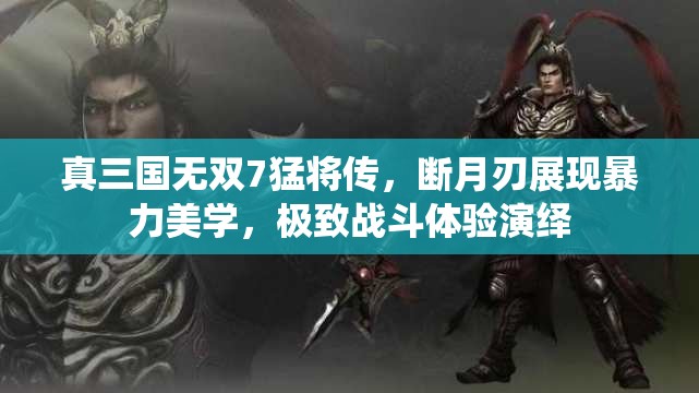 真三國無雙7猛將傳，斷月刃展現(xiàn)暴力美學(xué)，極致戰(zhàn)斗體驗(yàn)演繹