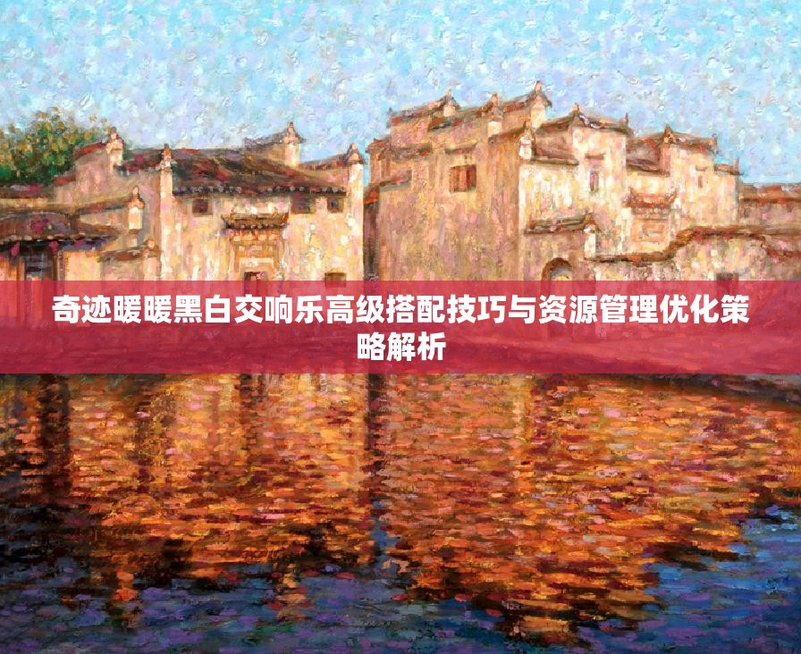 奇跡暖暖黑白交響樂高級搭配技巧與資源管理優(yōu)化策略解析