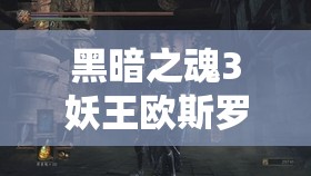 黑暗之魂3妖王歐斯羅艾斯全面打法攻略，資源管理、必備技巧與實(shí)戰(zhàn)策略解析