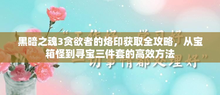 黑暗之魂3貪欲者的烙印獲取全攻略，從寶箱怪到尋寶三件套的高效方法