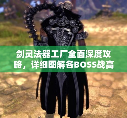 劍靈法器工廠全面深度攻略，詳細(xì)圖解各BOSS戰(zhàn)高效通關(guān)技巧