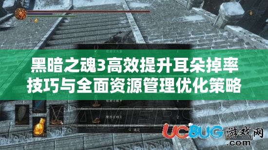 黑暗之魂3高效提升耳朵掉率技巧與全面資源管理優(yōu)化策略