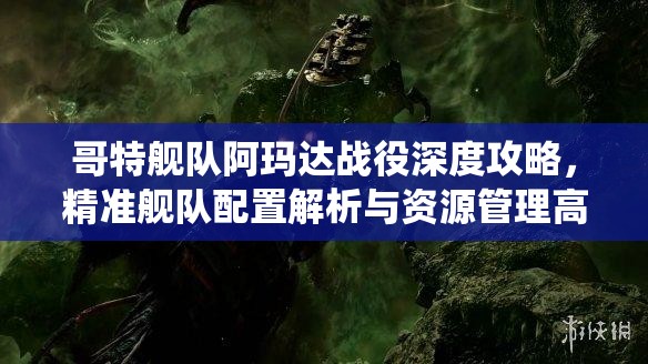 哥特艦隊阿瑪達戰(zhàn)役深度攻略，精準艦隊配置解析與資源管理高效運用策略，避免資源浪費