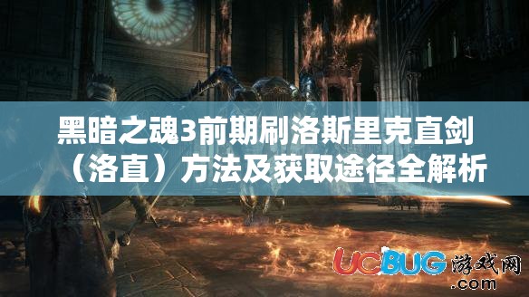 黑暗之魂3前期刷洛斯里克直劍（洛直）方法及獲取途徑全解析