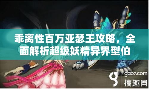 乖離性百萬亞瑟王攻略，全面解析超級妖精異界型伯特的高效打法