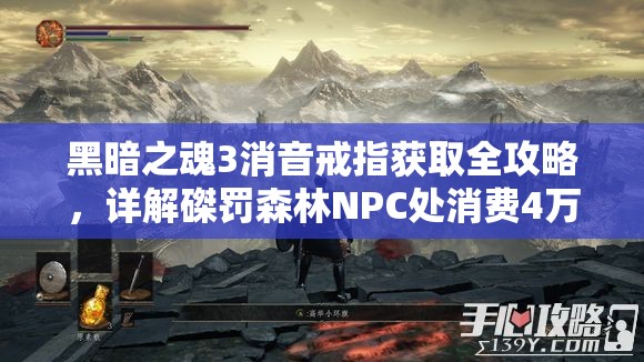 黑暗之魂3消音戒指獲取全攻略，詳解磔罰森林NPC處消費4萬魂獲取方法