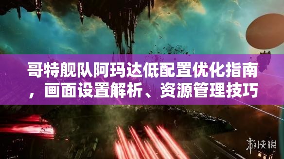 哥特艦隊阿瑪達低配置優(yōu)化指南，畫面設(shè)置解析、資源管理技巧及避免浪費策略
