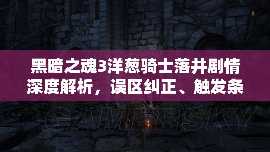 黑暗之魂3洋蔥騎士落井劇情深度解析，誤區(qū)糾正、觸發(fā)條件及全攻略