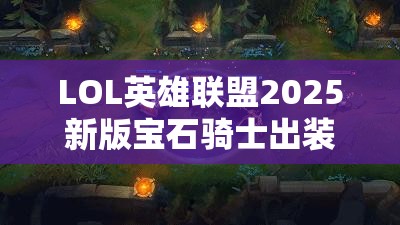 LOL英雄聯(lián)盟2025新版寶石騎士出裝選擇與戰(zhàn)術(shù)運用深度剖析