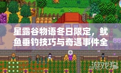 星露谷物語(yǔ)冬日限定，魷魚(yú)垂釣技巧與奇遇事件全攻略指南