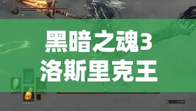黑暗之魂3洛斯里克王子打法全攻略，詳解雙王子戰(zhàn)斗技巧與策略