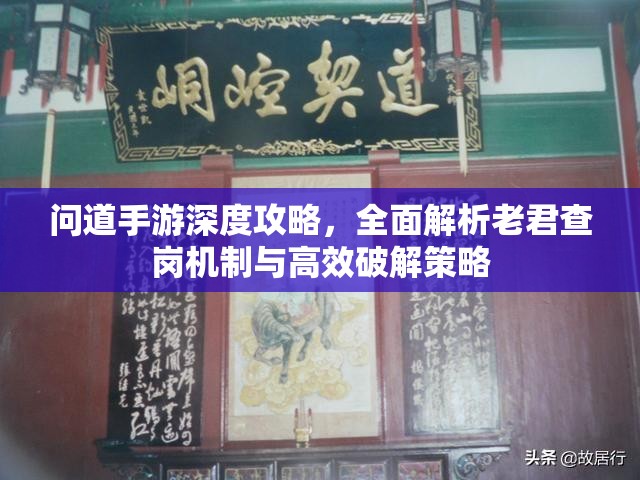 問道手游深度攻略，全面解析老君查崗機制與高效破解策略