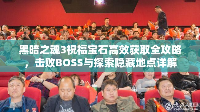 黑暗之魂3祝福寶石高效獲取全攻略，擊敗BOSS與探索隱藏地點詳解