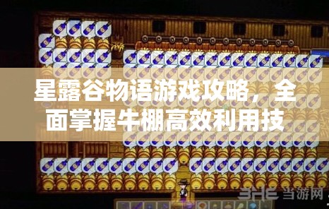 星露谷物語游戲攻略，全面掌握牛棚高效利用技巧與策略