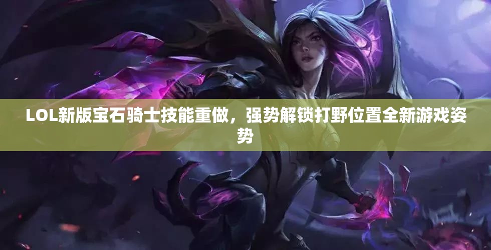 LOL新版寶石騎士技能重做，強勢解鎖打野位置全新游戲姿勢
