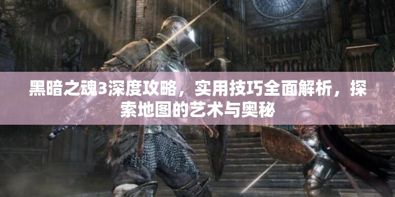 黑暗之魂3深度攻略，實用技巧全面解析，探索地圖的藝術(shù)與奧秘