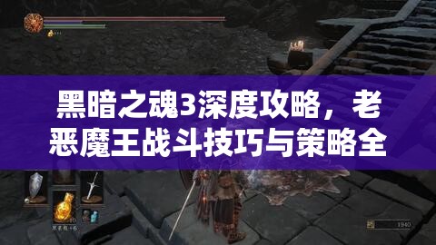 黑暗之魂3深度攻略，老惡魔王戰(zhàn)斗技巧與策略全面解析