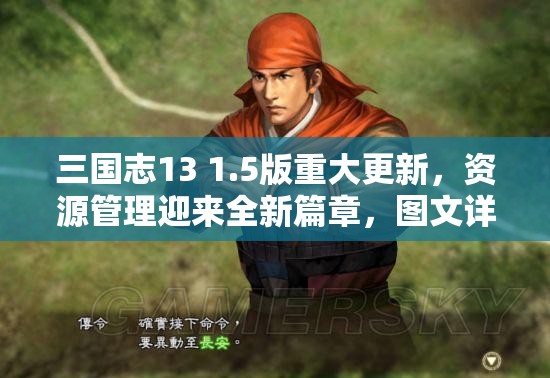 三國志13 1.5版重大更新，資源管理迎來全新篇章，圖文詳解更新內(nèi)容