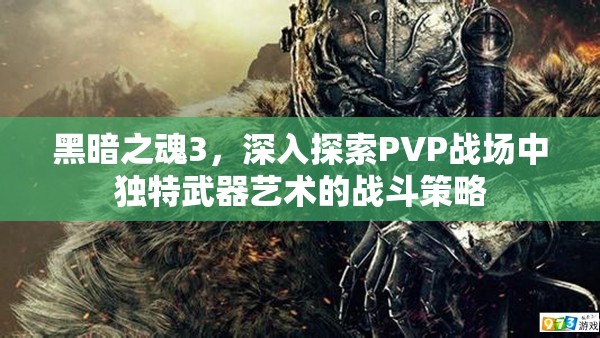 黑暗之魂3，深入探索PVP戰(zhàn)場中獨特武器藝術(shù)的戰(zhàn)斗策略