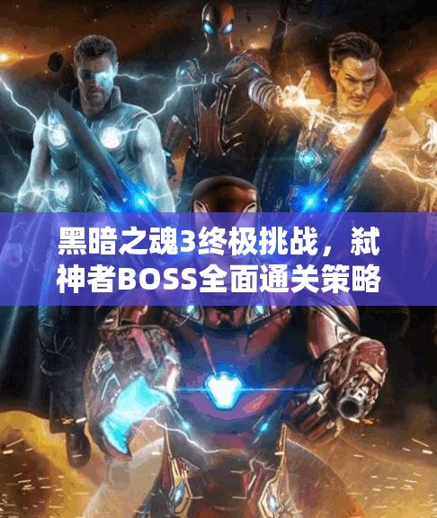 黑暗之魂3終極挑戰(zhàn)，弒神者BOSS全面通關(guān)策略與秘籍大公開