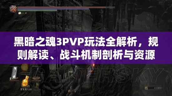 黑暗之魂3PVP玩法全解析，規(guī)則解讀、戰(zhàn)斗機(jī)制剖析與資源管理策略