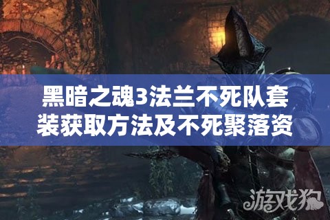 黑暗之魂3法蘭不死隊(duì)套裝獲取方法及不死聚落資源管理策略解析