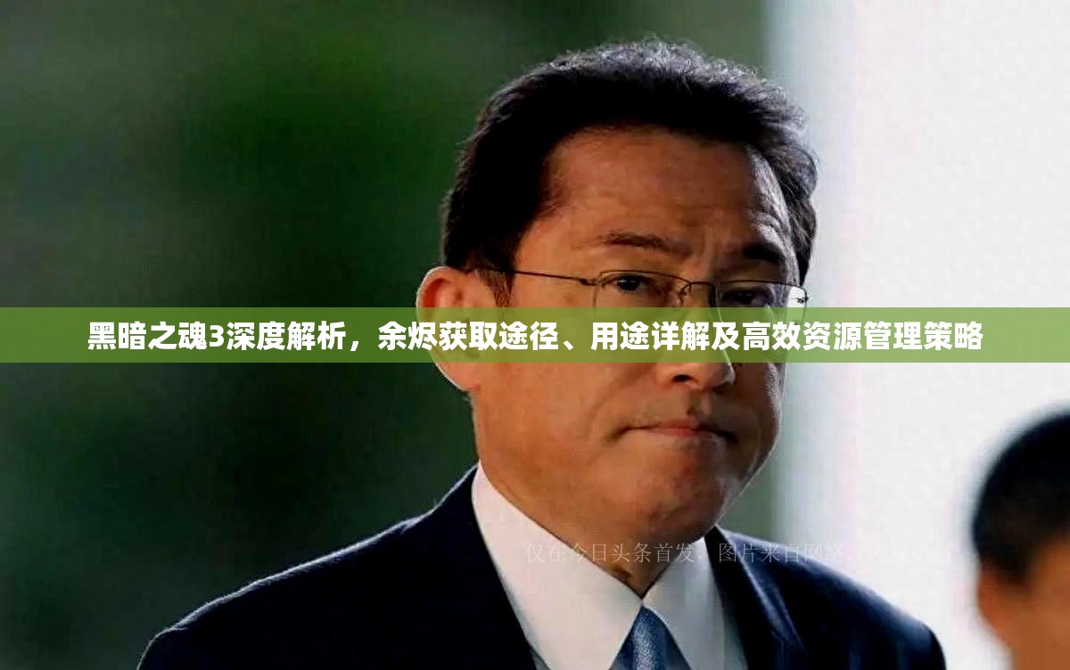 黑暗之魂3深度解析，余燼獲取途徑、用途詳解及高效資源管理策略