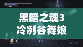 黑暗之魂3冷冽谷舞娘BUG打法深度解析，巧妙利用游戲機(jī)制讓舞者優(yōu)雅倒下