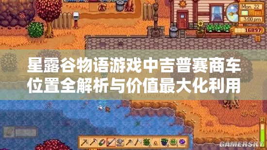 星露谷物語(yǔ)游戲中吉普賽商車(chē)位置全解析與價(jià)值最大化利用策略