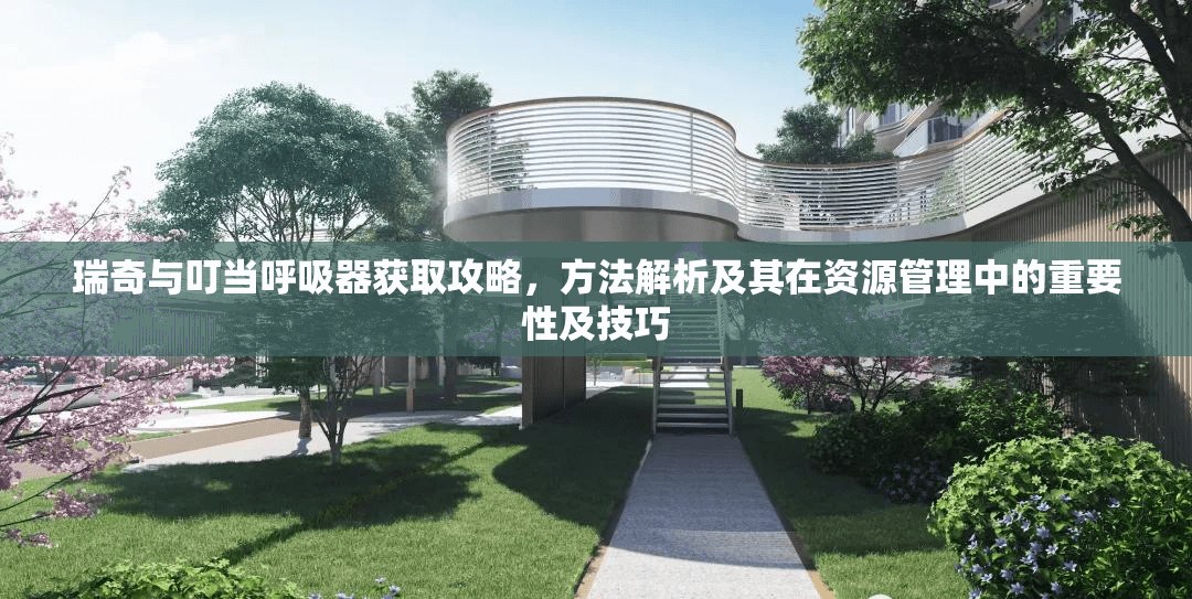 瑞奇與叮當(dāng)呼吸器獲取攻略，方法解析及其在資源管理中的重要性及技巧