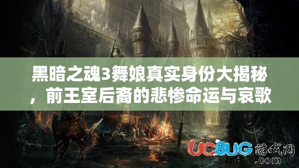 黑暗之魂3舞娘真實(shí)身份大揭秘，前王室后裔的悲慘命運(yùn)與哀歌