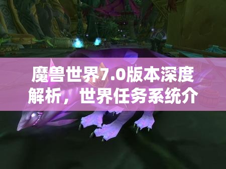魔獸世界7.0版本深度解析，世界任務(wù)系統(tǒng)介紹及其在資源管理中的核心作用