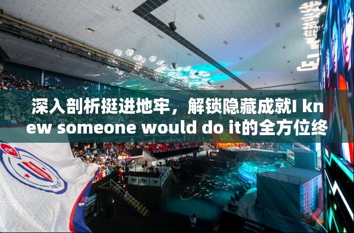 深入剖析挺進(jìn)地牢，解鎖隱藏成就I knew someone would do it的全方位終極攻略