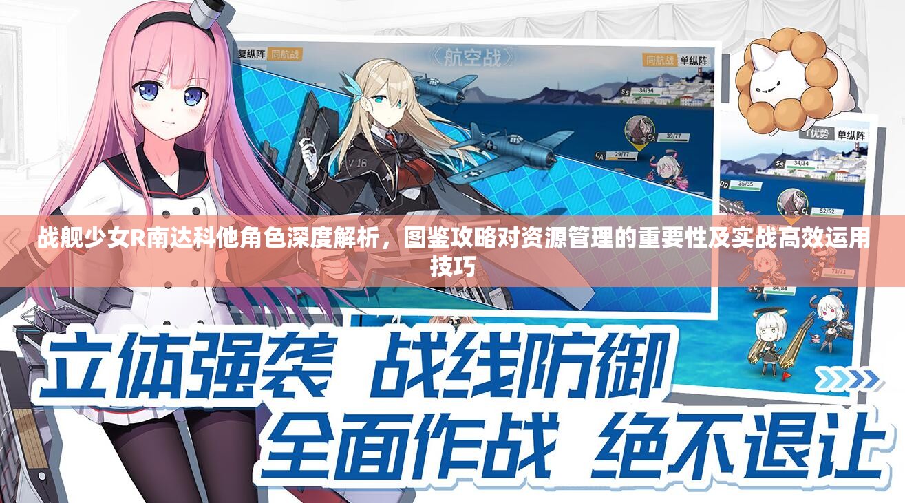 戰(zhàn)艦少女R南達(dá)科他角色深度解析，圖鑒攻略對(duì)資源管理的重要性及實(shí)戰(zhàn)高效運(yùn)用技巧