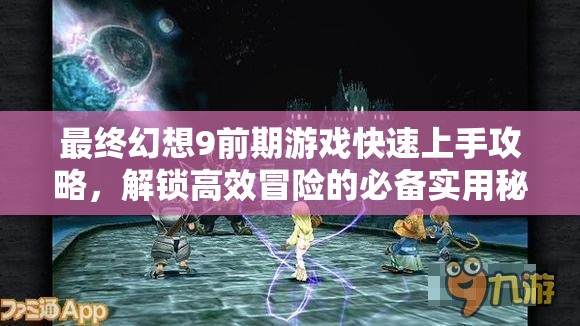 最終幻想9前期游戲快速上手攻略，解鎖高效冒險(xiǎn)的必備實(shí)用秘籍指南