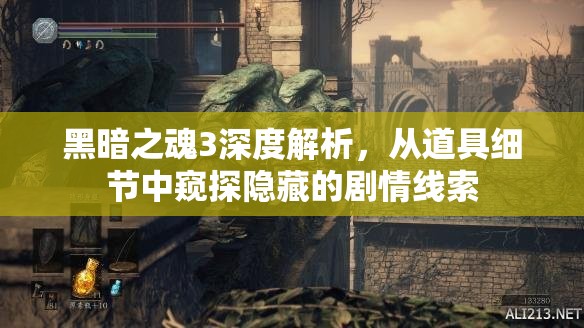 黑暗之魂3深度解析，從道具細(xì)節(jié)中窺探隱藏的劇情線索