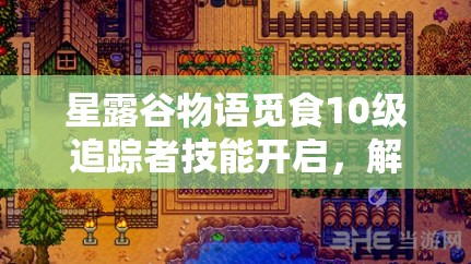 星露谷物語覓食10級追蹤者技能開啟，解鎖獨(dú)特尋寶之旅的奇妙冒險