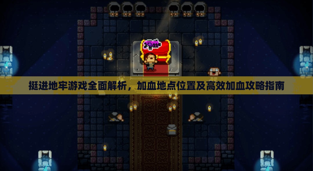 挺進地牢游戲全面解析，加血地點位置及高效加血攻略指南