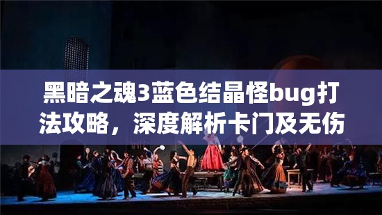 黑暗之魂3藍色結(jié)晶怪bug打法攻略，深度解析卡門及無傷戰(zhàn)斗技巧