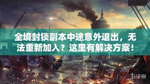 全境封鎖副本中途意外退出，無(wú)法重新加入？這里有解決方案！